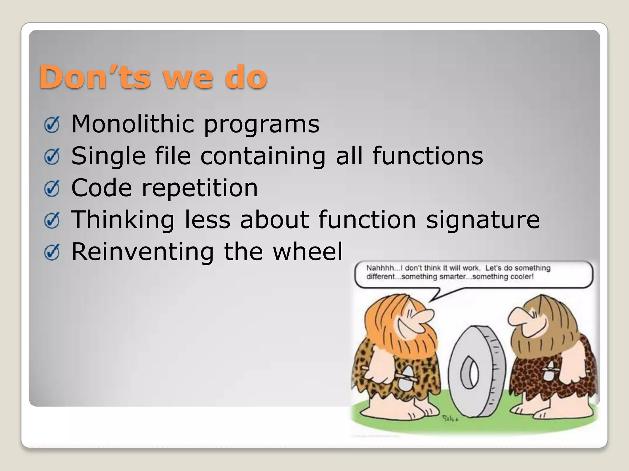 Don’ts we do
 Monolithic programs
 Single file containing all functions
 Code repetition
 Thinking less about function signature
 Reinventing the wheel
 