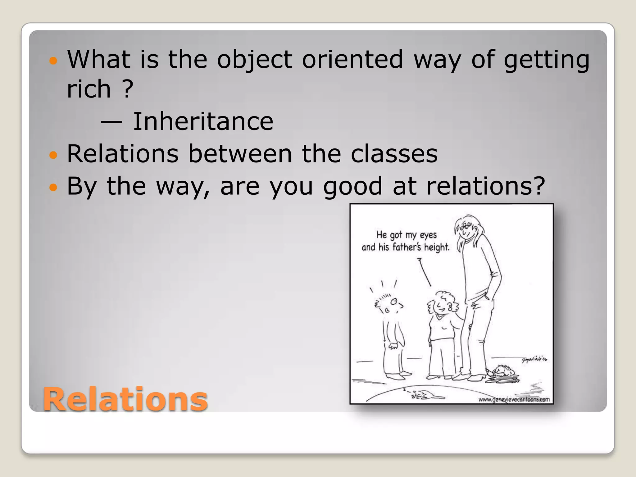  What is the object oriented way of getting
  rich ?
     — Inheritance
 Relations between the classes
 By the way, are you good at relations?




Relations
 