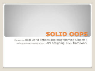 SOLID OOPS
ConvertingReal world entities into programming Objects ;
  understanding its applications ; API designing, MVC framework
 