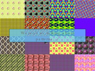 Weren’t we talking about patterns...? 