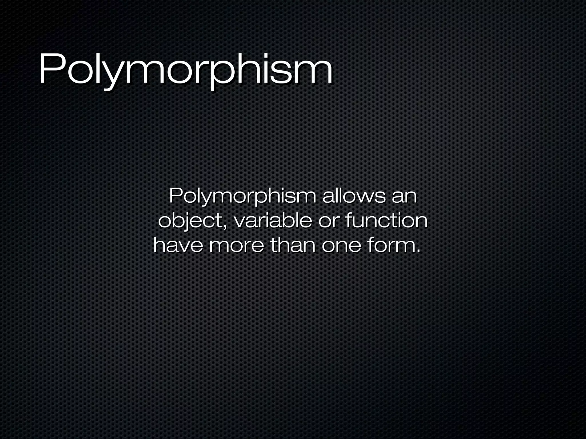 Polymorphism

     Polymorphism allows an
    object, variable or function
    have more than one form.
 