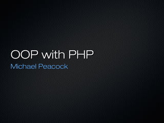 OOP with PHP
Michael Peacock
 