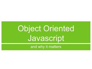 Object Oriented
Javascript
and why it matters
 