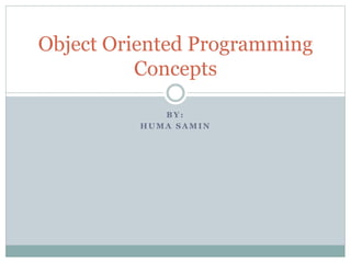 B Y :
H U M A S A M I N
Object Oriented Programming
Concepts
 