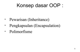 5
Konsep dasar OOP :
• Pewarisan (Inheritance)
• Pengkapsulan (Encapsulation)
• Polimorfisme
 