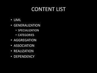 CONTENT LIST
• UML
• GENERALIZATION
• SPECIALIZATION
• CATEGORIES
• AGGREGATION
• ASSOCIATION
• REALIZATION
• DEPENDENCY
 