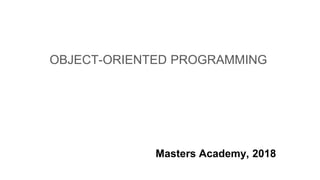 Masters Academy, 2018
OBJECT-ORIENTED PROGRAMMING
 
