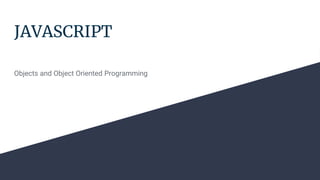 JAVASCRIPT
Objects and Object Oriented Programming
 