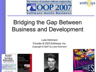 1
Bridging the Gap Between
Business and Development
Luke Hohmann
Founder & CEO Enthiosys, Inc.
Copyright © 2007 by Luke Hohmann
 