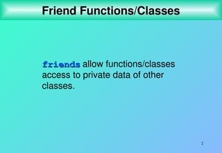 2
Friend Functions/Classes
friends
friends allow functions/classes
access to private data of other
classes.
 
