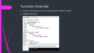 Function Override
 Function having same name, same parameters different classes
 Judged at Runtime.
 