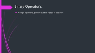 Binary Operator’s
 A single argument(Operator) but two objects as operands
 