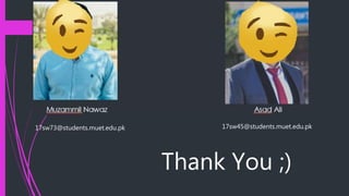 Thank You ;)
17sw73@students.muet.edu.pk 17sw45@students.muet.edu.pk
 