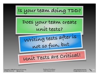 Technical Excellence
OOP, Munich 2015
www.wingman-sw.com
Oop@wingman-sw.com
Copyright © 2008-2014 James W. Grenning	

All Rights Reserved @jwgrenning.
109
Unit Tests are Critical!
Is your team doing TDD?
Does your team create
unit tests?
Writing tests after is
not so fun, but
 