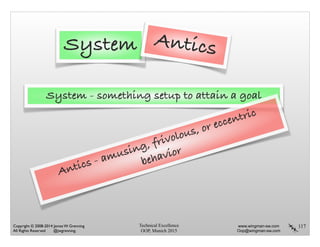 Technical Excellence
OOP, Munich 2015
www.wingman-sw.com
Oop@wingman-sw.com
Copyright © 2008-2014 James W. Grenning	

All Rights Reserved @jwgrenning.
117
System Antics
System - something setup to attain a goal
Antics - amusing, frivolous, or eccentric
behavior
 