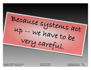 Technical Excellence
OOP, Munich 2015
www.wingman-sw.com
Oop@wingman-sw.com
Copyright © 2008-2014 James W. Grenning	

All Rights Reserved @jwgrenning.
120
Because systems actup -- we have to bevery careful.
 
