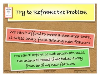 Technical Excellence
OOP, Munich 2015
www.wingman-sw.com
Oop@wingman-sw.com
Copyright © 2008-2014 James W. Grenning	

All Rights Reserved @jwgrenning.
Try to Reframe the Problem
124
We can’t afford to write automated tests,it takes away from adding new features
We can’t afford to not automate tests,
the manual retest time takes away
from adding new features
 
