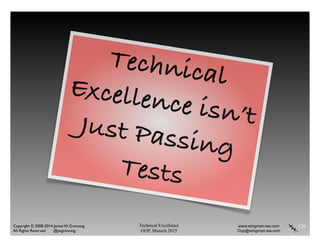 Technical Excellence
OOP, Munich 2015
www.wingman-sw.com
Oop@wingman-sw.com
Copyright © 2008-2014 James W. Grenning	

All Rights Reserved @jwgrenning.
126
TechnicalExcellence isn’tJust Passing
Tests
 