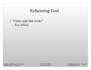 Refactoring Goal
• “Clean code that works”
– Ron Jeffries
130Technical Excellence
OOP, Munich 2015
www.wingman-sw.com
Oop@wingman-sw.com
Copyright © 2008-2014 James W. Grenning	

All Rights Reserved @jwgrenning.
 