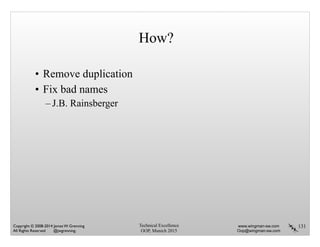 How?
• Remove duplication
• Fix bad names
– J.B. Rainsberger
131Technical Excellence
OOP, Munich 2015
www.wingman-sw.com
Oop@wingman-sw.com
Copyright © 2008-2014 James W. Grenning	

All Rights Reserved @jwgrenning.
 