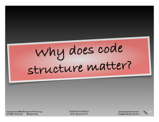 Technical Excellence
OOP, Munich 2015
www.wingman-sw.com
Oop@wingman-sw.com
Copyright © 2008-2014 James W. Grenning	

All Rights Reserved @jwgrenning.
147
Why does code
structure matter?
 