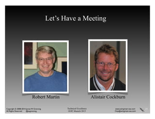 Technical Excellence
OOP, Munich 2015
www.wingman-sw.com
Oop@wingman-sw.com
Copyright © 2008-2014 James W. Grenning	

All Rights Reserved @jwgrenning.
Let’s Have a Meeting
15
Alistair CockburnRobert Martin
 