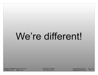 Technical Excellence
OOP, Munich 2015
www.wingman-sw.com
Oop@wingman-sw.com
Copyright © 2008-2014 James W. Grenning	

All Rights Reserved @jwgrenning.
We’re different!
155
 