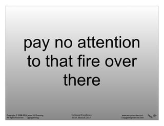 Technical Excellence
OOP, Munich 2015
www.wingman-sw.com
Oop@wingman-sw.com
Copyright © 2008-2014 James W. Grenning	

All Rights Reserved @jwgrenning.
pay no attention
to that fire over
there
159
 