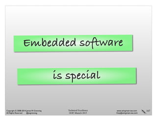 Technical Excellence
OOP, Munich 2015
www.wingman-sw.com
Oop@wingman-sw.com
Copyright © 2008-2014 James W. Grenning	

All Rights Reserved @jwgrenning.
167
Embedded software
is special
 