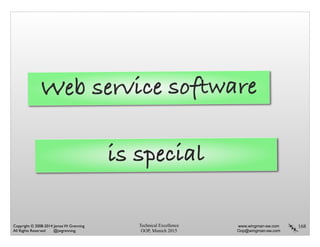 Technical Excellence
OOP, Munich 2015
www.wingman-sw.com
Oop@wingman-sw.com
Copyright © 2008-2014 James W. Grenning	

All Rights Reserved @jwgrenning.
168
Web service software
is special
 