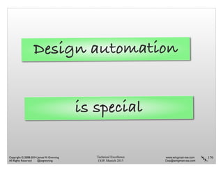 Technical Excellence
OOP, Munich 2015
www.wingman-sw.com
Oop@wingman-sw.com
Copyright © 2008-2014 James W. Grenning	

All Rights Reserved @jwgrenning.
170
Design automation
is special
 