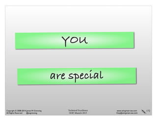 Technical Excellence
OOP, Munich 2015
www.wingman-sw.com
Oop@wingman-sw.com
Copyright © 2008-2014 James W. Grenning	

All Rights Reserved @jwgrenning.
172
YOU
are special
 