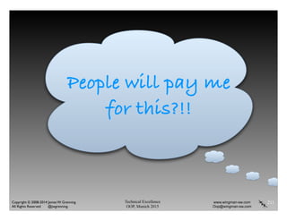 Technical Excellence
OOP, Munich 2015
www.wingman-sw.com
Oop@wingman-sw.com
Copyright © 2008-2014 James W. Grenning	

All Rights Reserved @jwgrenning.
211
People will pay me
for this?!!
 