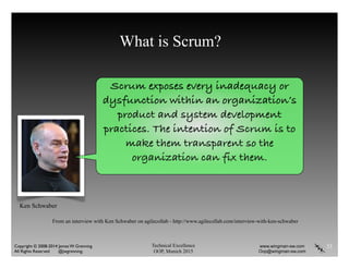 Technical Excellence
OOP, Munich 2015
www.wingman-sw.com
Oop@wingman-sw.com
Copyright © 2008-2014 James W. Grenning	

All Rights Reserved @jwgrenning.
What is Scrum?
33
Scrum exposes every inadequacy or
dysfunction within an organization’s
product and system development
practices. The intention of Scrum is to
make them transparent so the
organization can fix them.
From an interview with Ken Schwaber on agilecollab - http://www.agilecollab.com/interview-with-ken-schwaber
Ken Schwaber
 