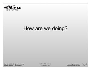 Technical Excellence
OOP, Munich 2015
www.wingman-sw.com
Oop@wingman-sw.com
Copyright © 2008-2014 James W. Grenning	

All Rights Reserved @jwgrenning.
How are we doing?
47
 