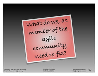 Technical Excellence
OOP, Munich 2015
www.wingman-sw.com
Oop@wingman-sw.com
Copyright © 2008-2014 James W. Grenning	

All Rights Reserved @jwgrenning.
53
What do we, as
member of the
agile
community
need to fix?
 