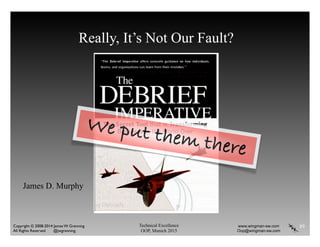 Technical Excellence
OOP, Munich 2015
www.wingman-sw.com
Oop@wingman-sw.com
Copyright © 2008-2014 James W. Grenning	

All Rights Reserved @jwgrenning.
Really, It’s Not Our Fault?
89
James D. Murphy
We put them there
 