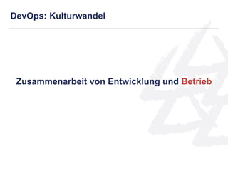 Zusammenarbeit von Entwicklung und Betrieb
DevOps: Kulturwandel
 