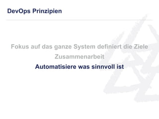 Fokus auf das ganze System definiert die Ziele
Zusammenarbeit
Automatisiere was sinnvoll ist
DevOps Prinzipien
 