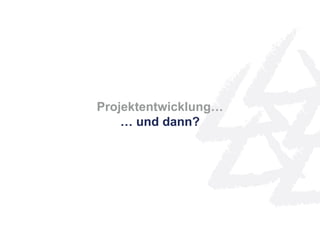Projektentwicklung…
… und dann?
 