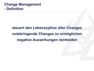steuert den Lebenszyklus aller Changes
nutzbringende Changes zu ermöglichen
negative Auswirkungen vermeiden
Change Management
- Definition
 