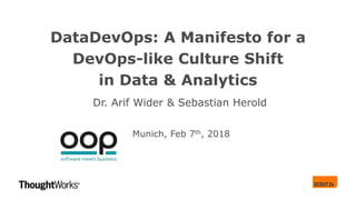 DataDevOps: A Manifesto for a
DevOps-like Culture Shift
in Data & Analytics
Dr. Arif Wider & Sebastian Herold
Munich, Feb 7th, 2018
 