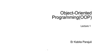 Er Kabita Parajuli
Object-Oriented
Programming(OOP)
Lecture 1
1
 