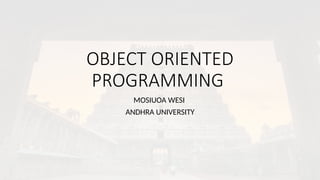 OBJECT ORIENTED
PROGRAMMING
MOSIUOA WESI
ANDHRA UNIVERSITY
 