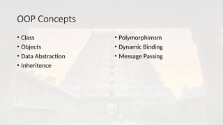 OOP Concepts
• Class
• Objects
• Data Abstraction
• Inheritence
• Polymorphimsm
• Dynamic Binding
• Message Passing
 