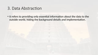 3. Data Abstraction
• It refers to providing only essential information about the data to the
outside world, hiding the background details and implementation.
 