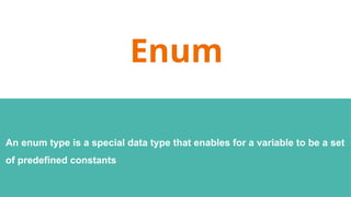 Enum
An enum type is a special data type that enables for a variable to be a set
of predefined constants
 