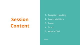 Session
Content
1. Exception Handling
2. Access Modifiers
3. Enum
4. Struct
5. What Is OOP
 