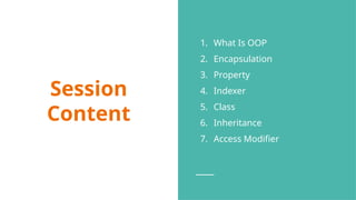 Session
Content
1. What Is OOP
2. Encapsulation
3. Property
4. Indexer
5. Class
6. Inheritance
7. Access Modifier
 