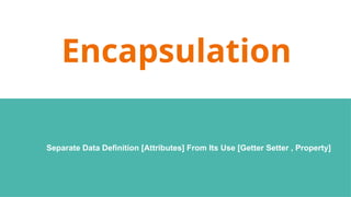 Encapsulation
Separate Data Definition [Attributes] From Its Use [Getter Setter , Property]
 